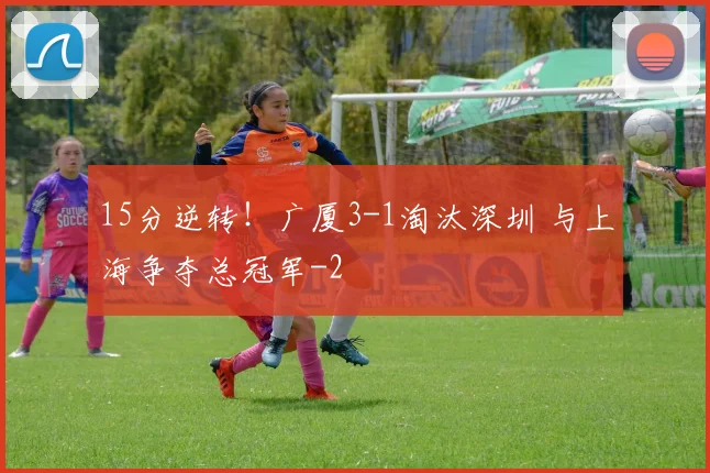 15分逆转！广厦3-1淘汰深圳 与上海争夺总冠军