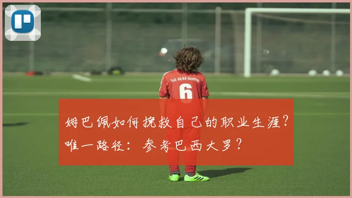 姆巴佩如何挽救自己的职业生涯？唯一路径：参考巴西大罗？