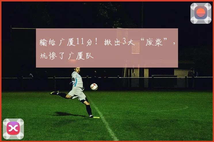 输给广厦11分！揪出3大“废柴”，坑惨了广厦队