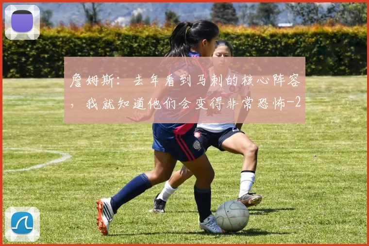 詹姆斯:去年看到马刺的核心阵容,我就知道他们会变得非常恐怖