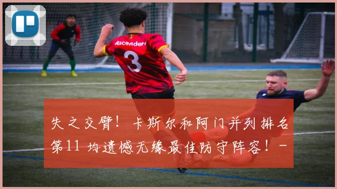 失之交臂!卡斯尔和阿门并列排名第11 均遗憾无缘最佳防守阵容!