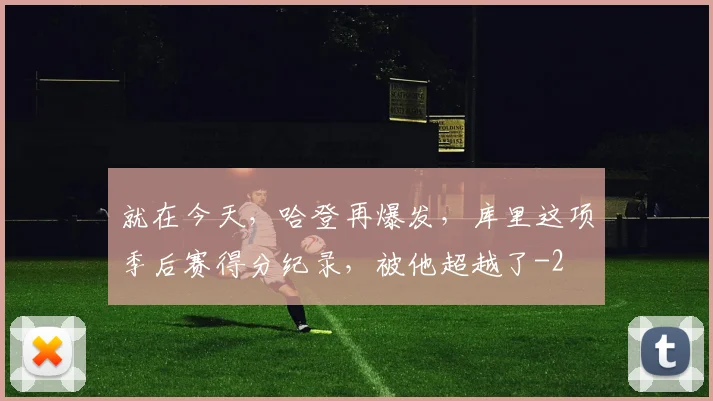 就在今天，哈登再爆发，库里这项季后赛得分纪录，被他超越了