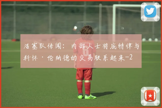 活塞队传闻：内部人士将底特律与科怀·伦纳德的交易联系起来
