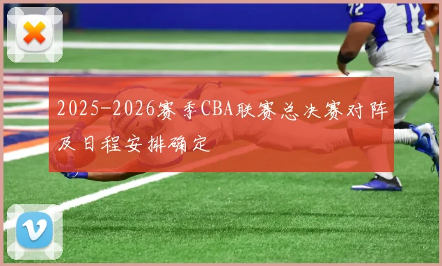 2025-2026赛季CBA联赛总决赛对阵及日程安排确定