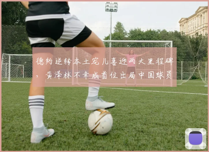 德约逆转本土宠儿喜迎两大里程碑，黄泽林不幸成首位出局中国球员