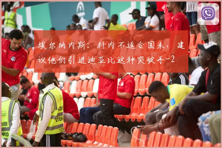 埃尔纳内斯:科内不适合国米,建议他们引进迪亚比这种突破手