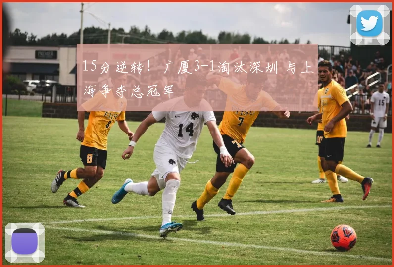15分逆转！广厦3-1淘汰深圳 与上海争夺总冠军