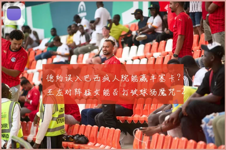 德约误入巴西疯人院能赢丰塞卡?王左对阵猛女能否打破球场魔咒