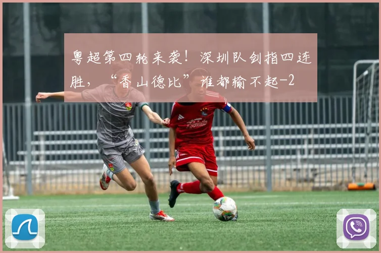 粤超第四轮来袭！深圳队剑指四连胜，“香山德比”谁都输不起