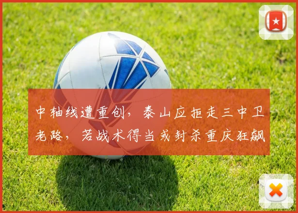 中轴线遭重创，泰山应拒走三中卫老路，若战术得当或封杀重庆狂飙