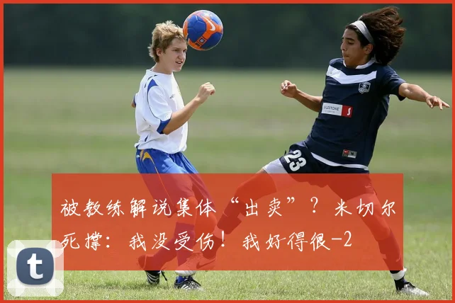 被教练解说集体“出卖”？米切尔死撑：我没受伤！我好得很
