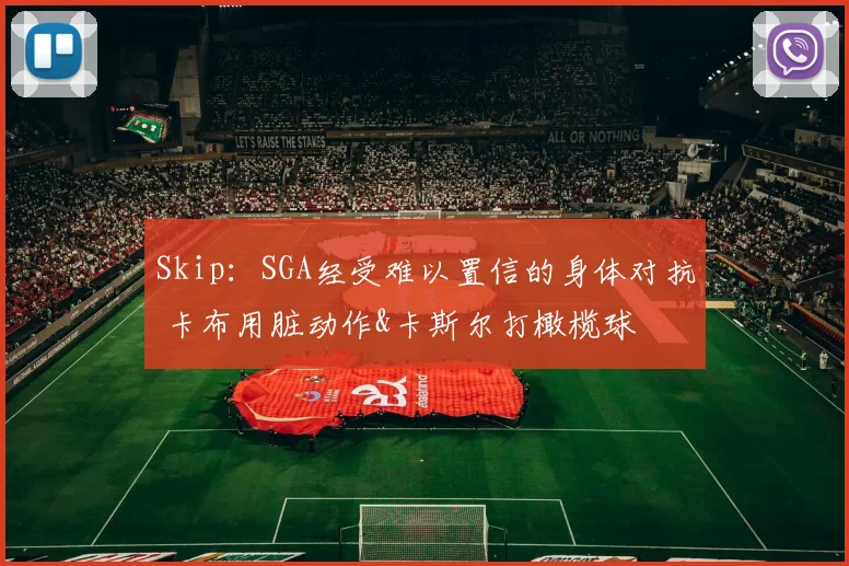 Skip：SGA经受难以置信的身体对抗 卡布用脏动作&卡斯尔打橄榄球