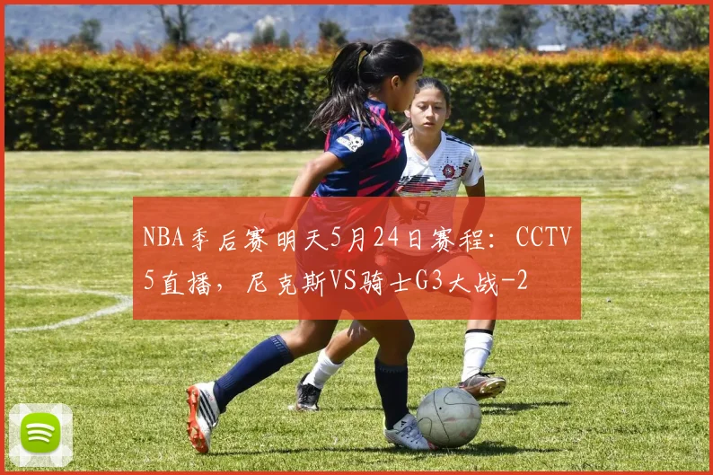 NBA季后赛明天5月24日赛程:CCTV5直播,尼克斯VS骑士G3大战