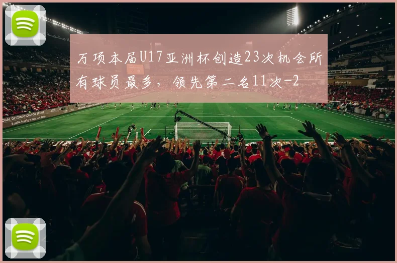 万项本届U17亚洲杯创造23次机会所有球员最多，领先第二名11次