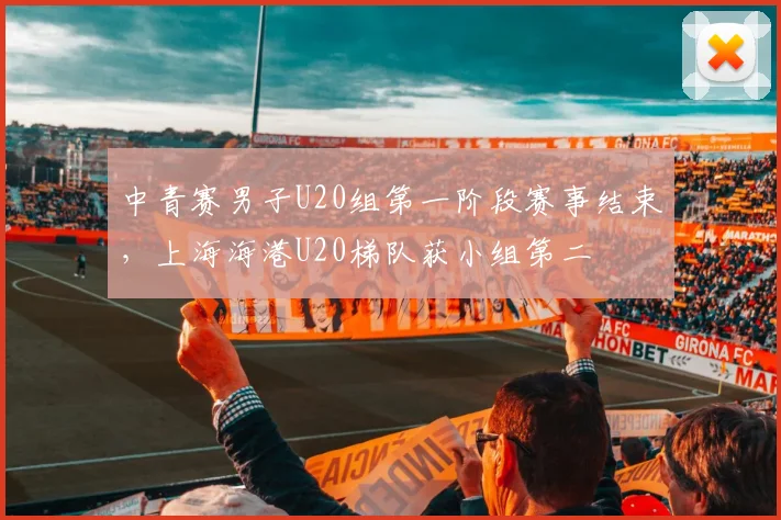 中青赛男子U20组第一阶段赛事结束，上海海港U20梯队获小组第二