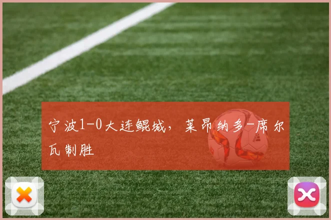 宁波1-0大连鲲城，莱昂纳多-席尔瓦制胜