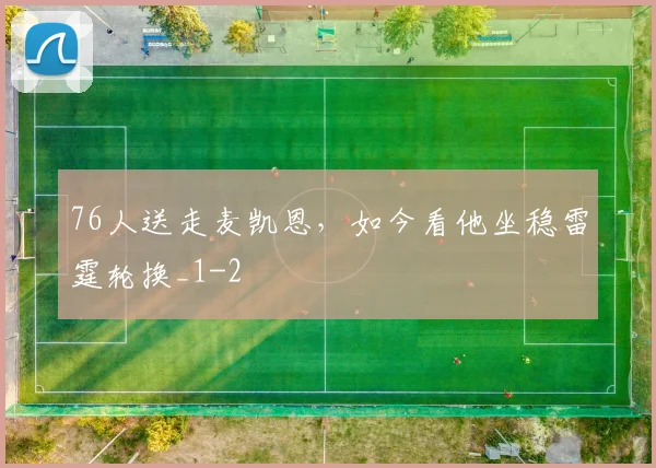 76人送走麦凯恩，如今看他坐稳雷霆轮换_1