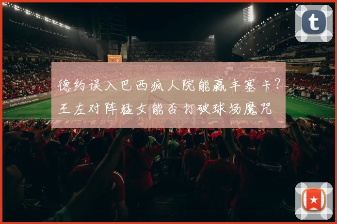 德约误入巴西疯人院能赢丰塞卡？王左对阵猛女能否打破球场魔咒