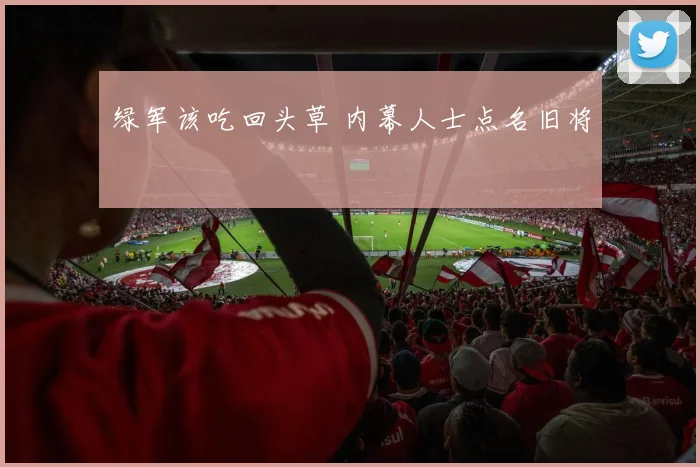 绿军该吃回头草 内幕人士点名旧将