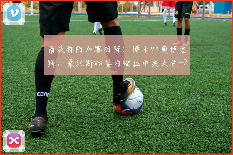 南美杯附加赛对阵：博卡vs奥伊金斯、桑托斯vs委内瑞拉中央大学