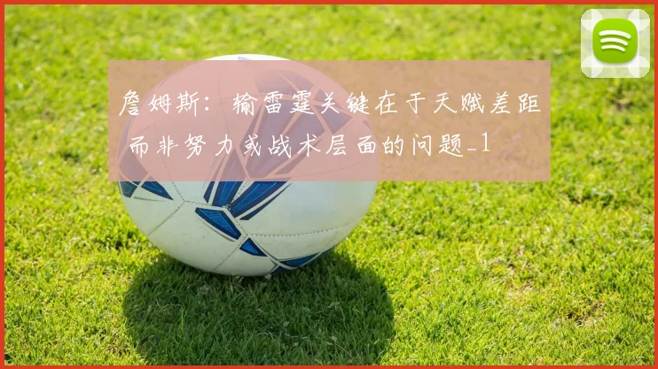 詹姆斯：输雷霆关键在于天赋差距 而非努力或战术层面的问题_1