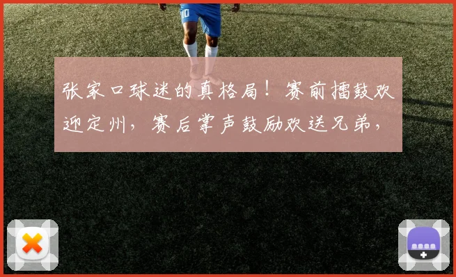 张家口球迷的真格局！赛前擂鼓欢迎定州，赛后掌声鼓励欢送兄弟，张家口主场的温度比胜负更值得铭记~