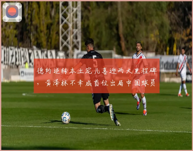 德约逆转本土宠儿喜迎两大里程碑，黄泽林不幸成首位出局中国球员